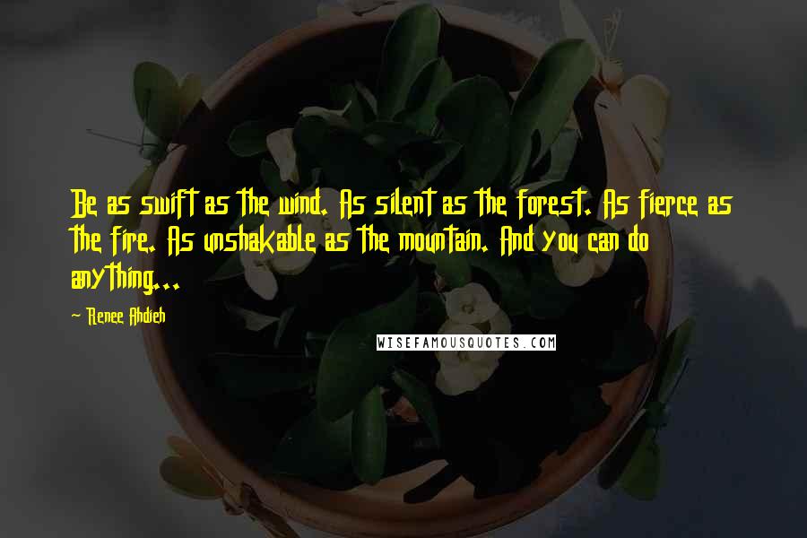 Renee Ahdieh Quotes: Be as swift as the wind. As silent as the forest. As fierce as the fire. As unshakable as the mountain. And you can do anything...