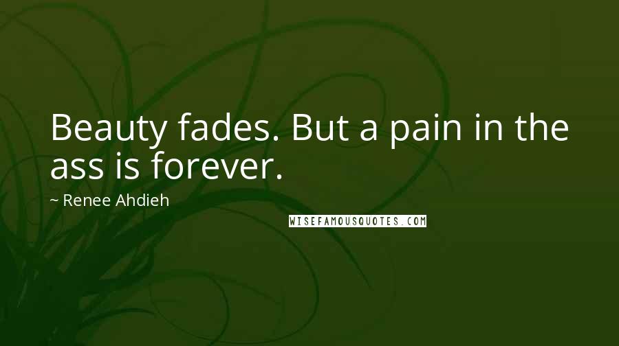 Renee Ahdieh Quotes: Beauty fades. But a pain in the ass is forever.