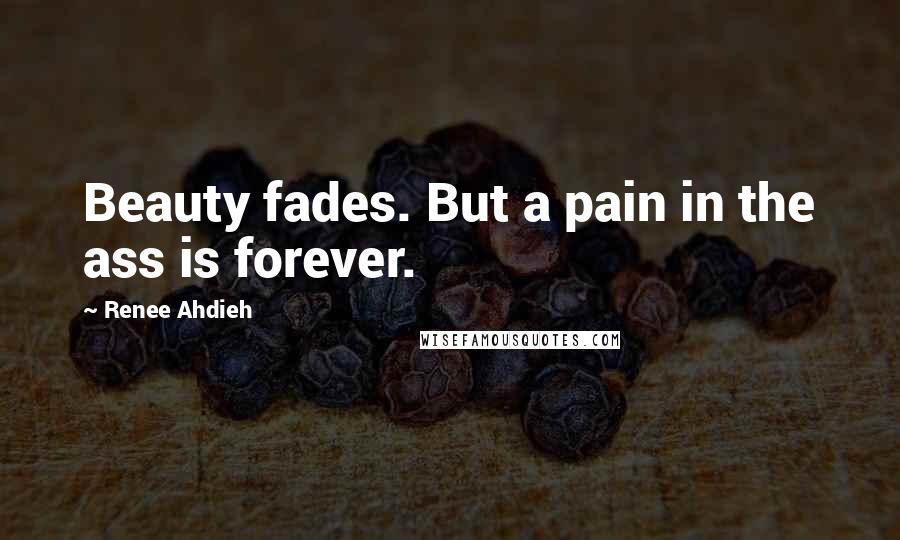 Renee Ahdieh Quotes: Beauty fades. But a pain in the ass is forever.