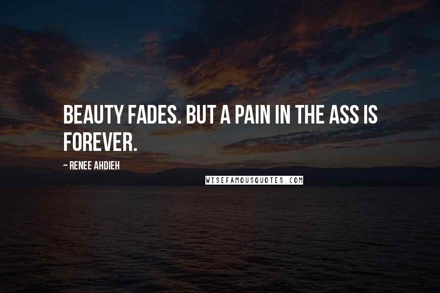 Renee Ahdieh Quotes: Beauty fades. But a pain in the ass is forever.
