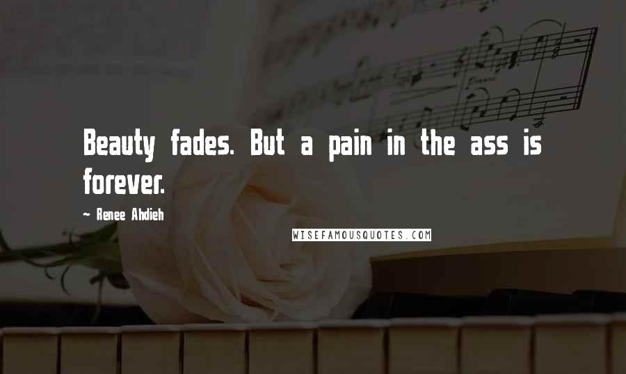 Renee Ahdieh Quotes: Beauty fades. But a pain in the ass is forever.