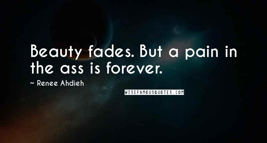 Renee Ahdieh Quotes: Beauty fades. But a pain in the ass is forever.