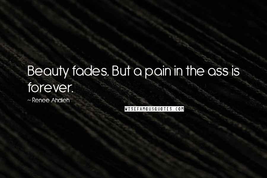 Renee Ahdieh Quotes: Beauty fades. But a pain in the ass is forever.