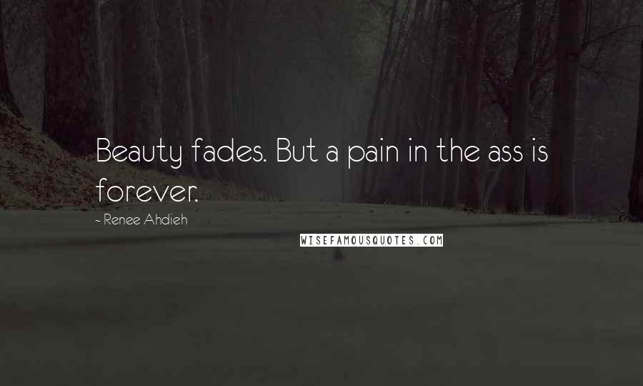 Renee Ahdieh Quotes: Beauty fades. But a pain in the ass is forever.