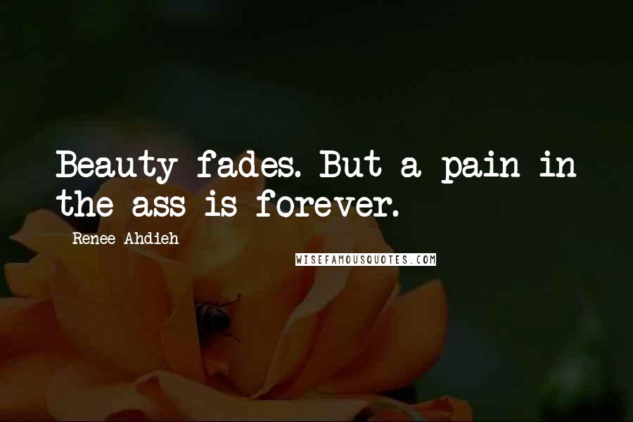 Renee Ahdieh Quotes: Beauty fades. But a pain in the ass is forever.