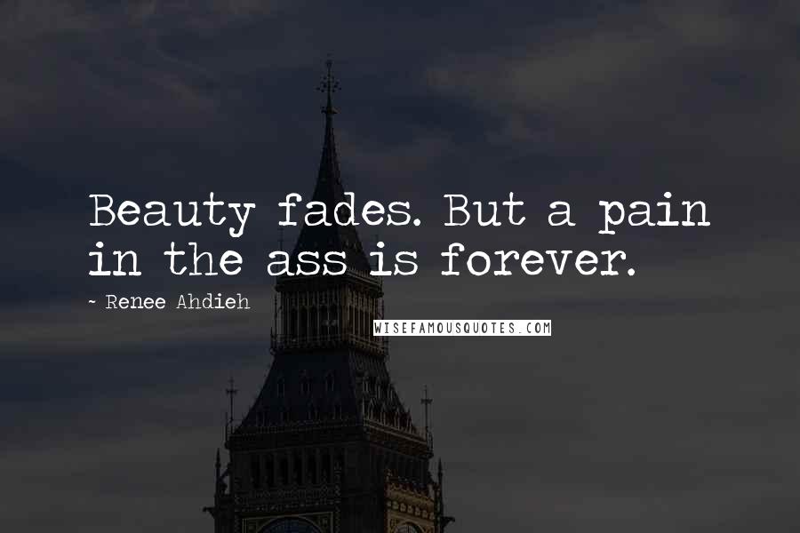 Renee Ahdieh Quotes: Beauty fades. But a pain in the ass is forever.