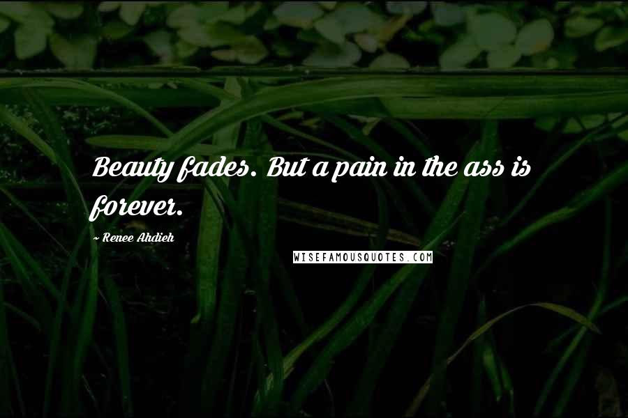 Renee Ahdieh Quotes: Beauty fades. But a pain in the ass is forever.