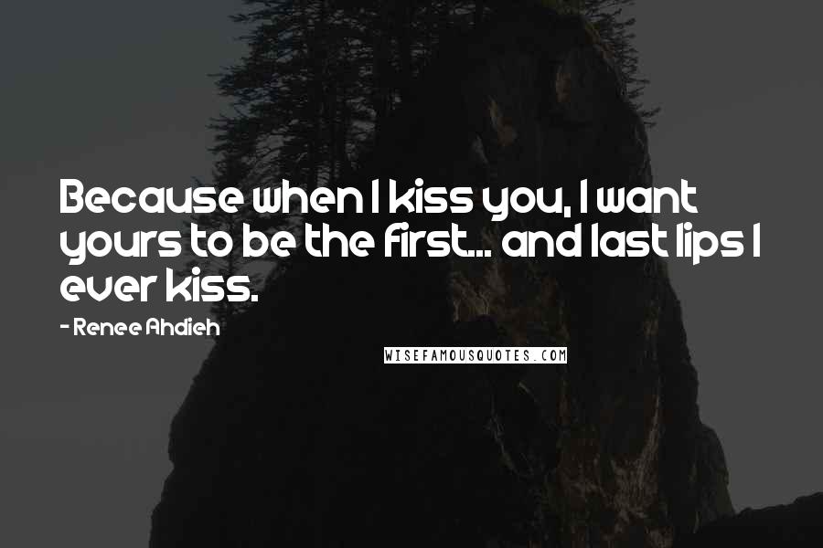 Renee Ahdieh Quotes: Because when I kiss you, I want yours to be the first... and last lips I ever kiss.