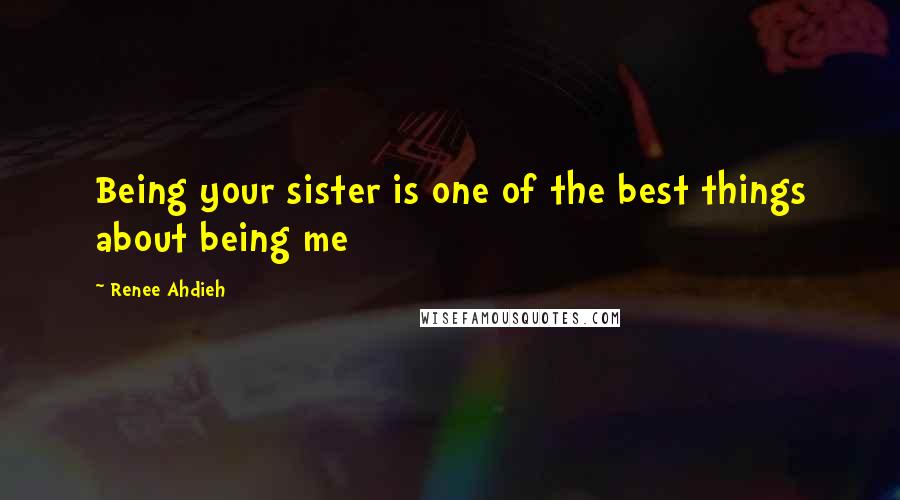 Renee Ahdieh Quotes: Being your sister is one of the best things about being me