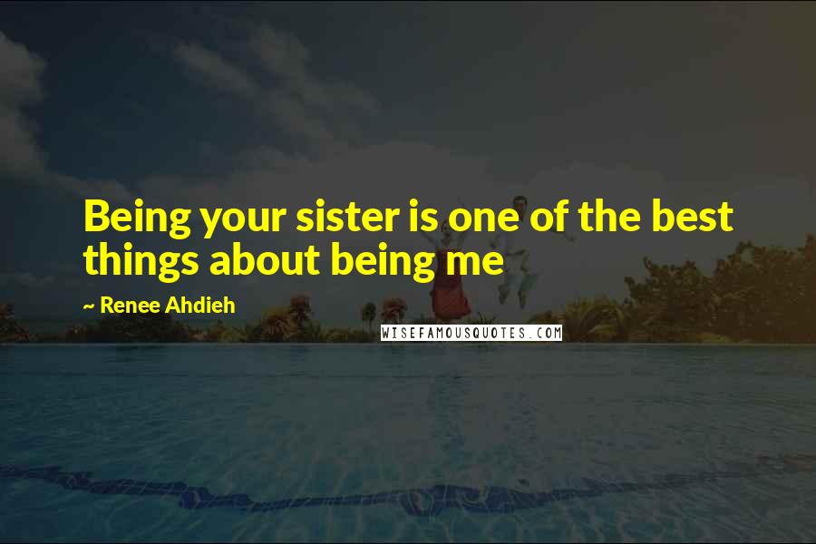 Renee Ahdieh Quotes: Being your sister is one of the best things about being me