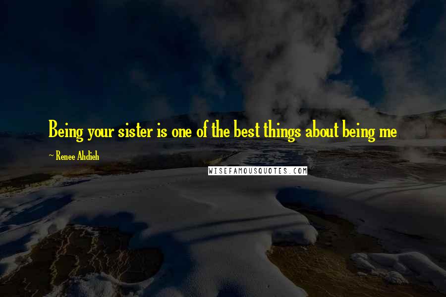 Renee Ahdieh Quotes: Being your sister is one of the best things about being me