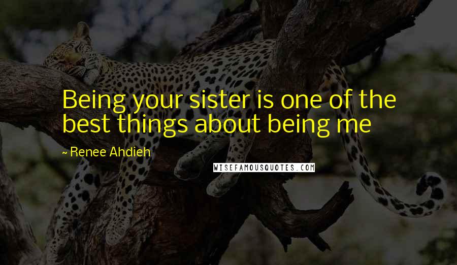 Renee Ahdieh Quotes: Being your sister is one of the best things about being me