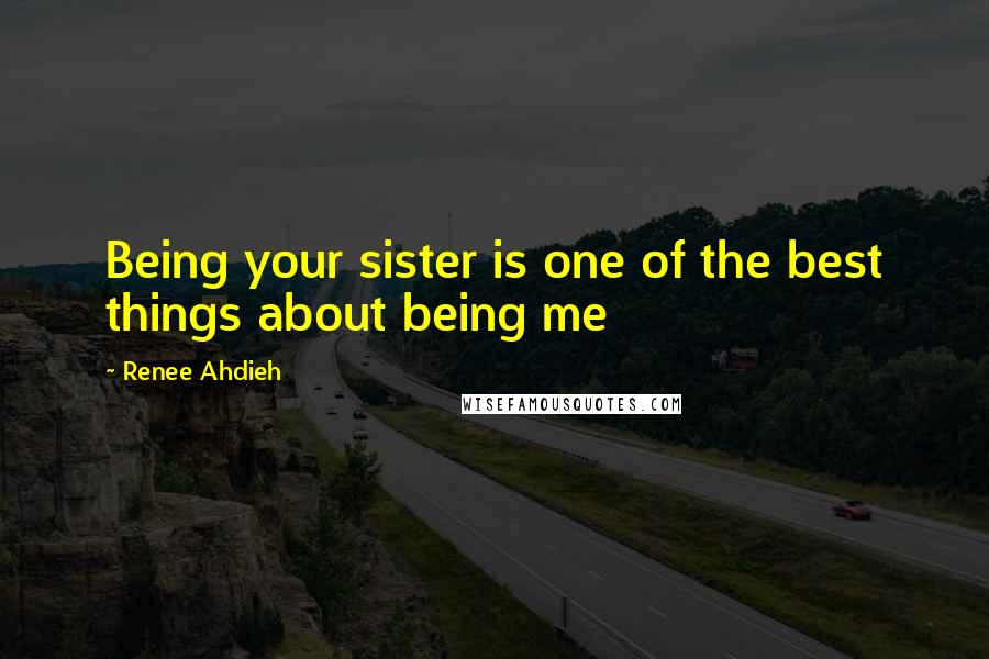 Renee Ahdieh Quotes: Being your sister is one of the best things about being me