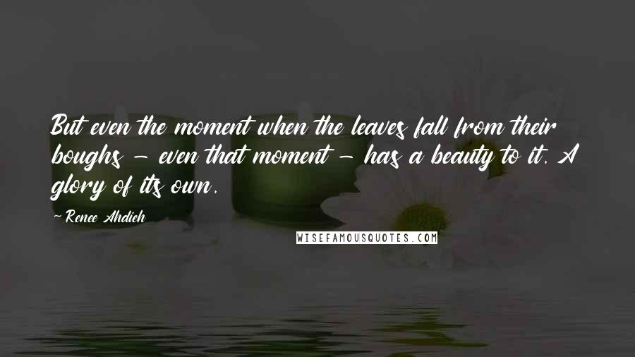Renee Ahdieh Quotes: But even the moment when the leaves fall from their boughs - even that moment - has a beauty to it. A glory of its own.