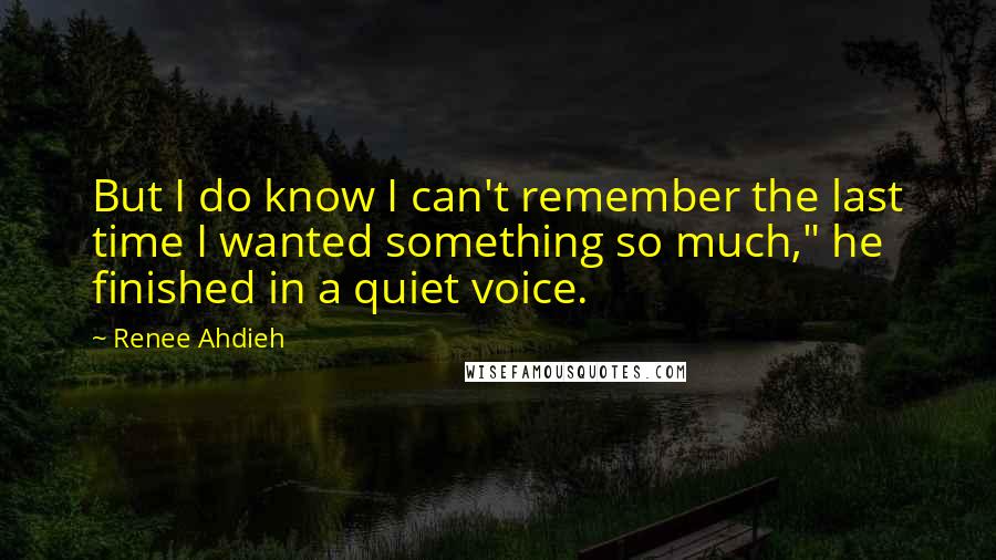 Renee Ahdieh Quotes: But I do know I can't remember the last time I wanted something so much," he finished in a quiet voice.