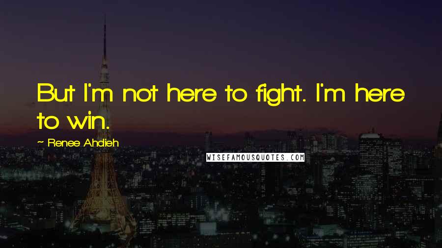 Renee Ahdieh Quotes: But I'm not here to fight. I'm here to win.