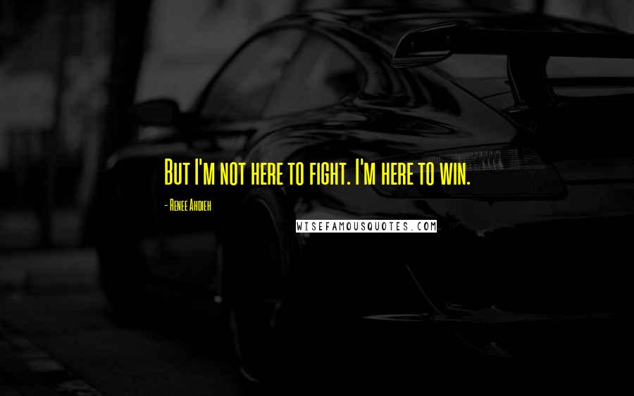 Renee Ahdieh Quotes: But I'm not here to fight. I'm here to win.