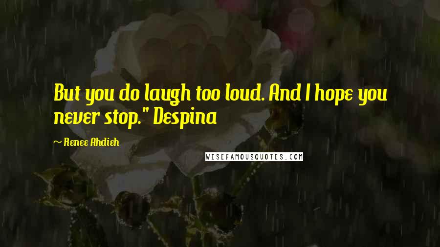Renee Ahdieh Quotes: But you do laugh too loud. And I hope you never stop." Despina