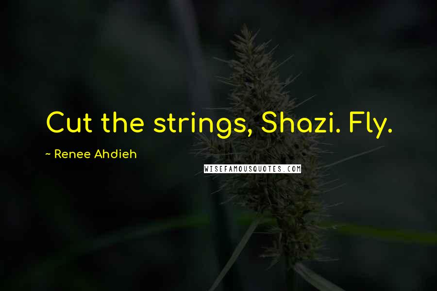 Renee Ahdieh Quotes: Cut the strings, Shazi. Fly.