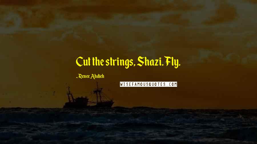 Renee Ahdieh Quotes: Cut the strings, Shazi. Fly.