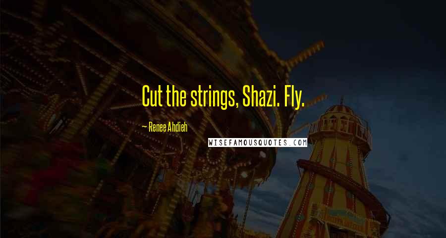 Renee Ahdieh Quotes: Cut the strings, Shazi. Fly.