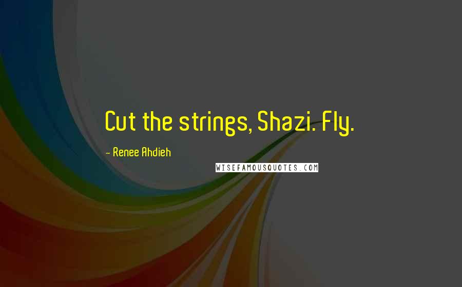 Renee Ahdieh Quotes: Cut the strings, Shazi. Fly.