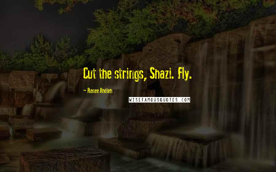 Renee Ahdieh Quotes: Cut the strings, Shazi. Fly.