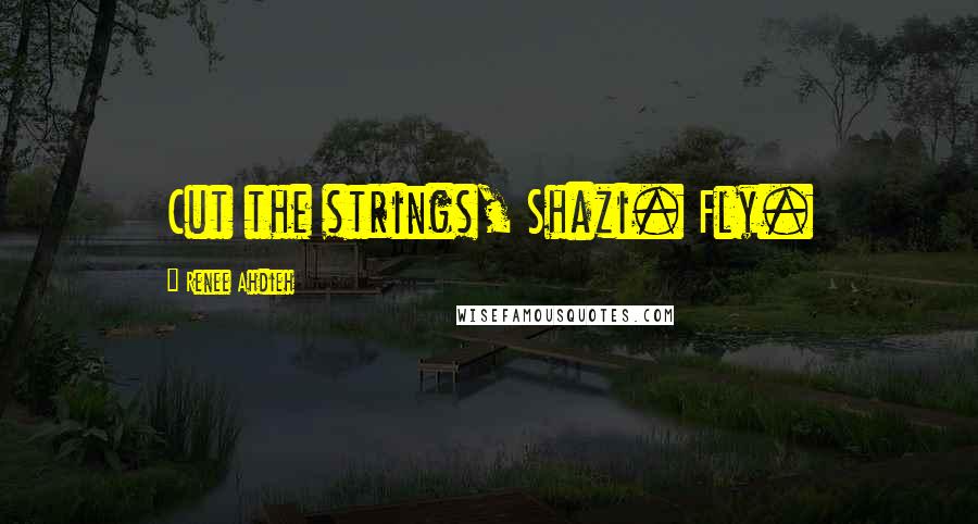 Renee Ahdieh Quotes: Cut the strings, Shazi. Fly.