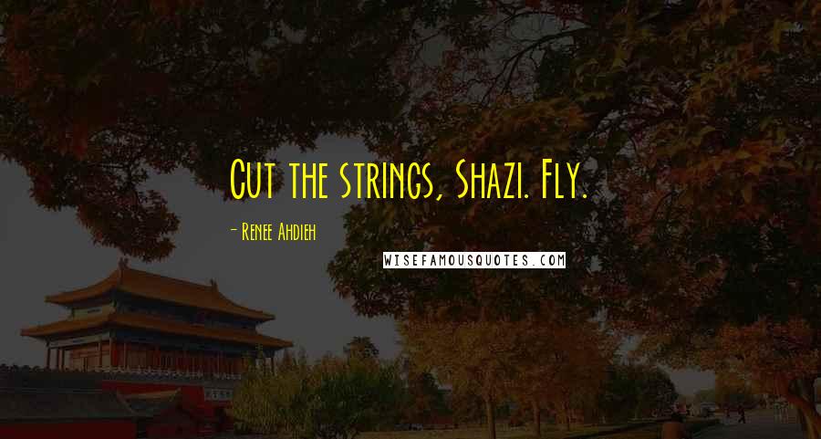 Renee Ahdieh Quotes: Cut the strings, Shazi. Fly.