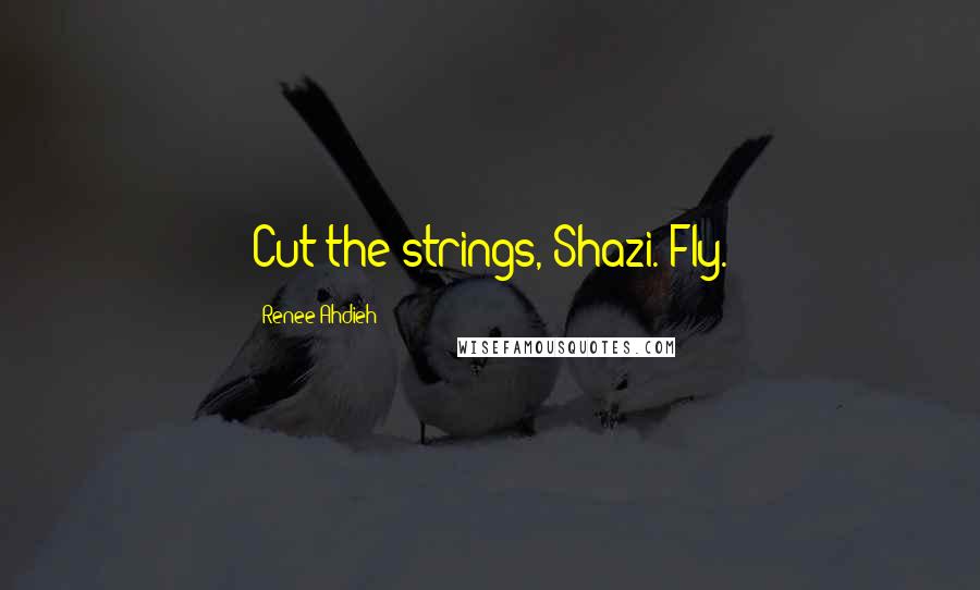 Renee Ahdieh Quotes: Cut the strings, Shazi. Fly.