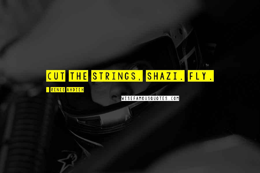 Renee Ahdieh Quotes: Cut the strings, Shazi. Fly.