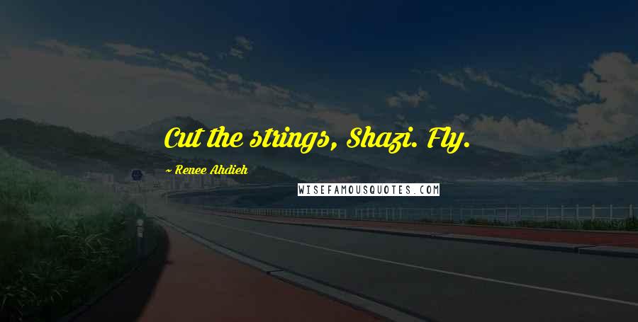 Renee Ahdieh Quotes: Cut the strings, Shazi. Fly.