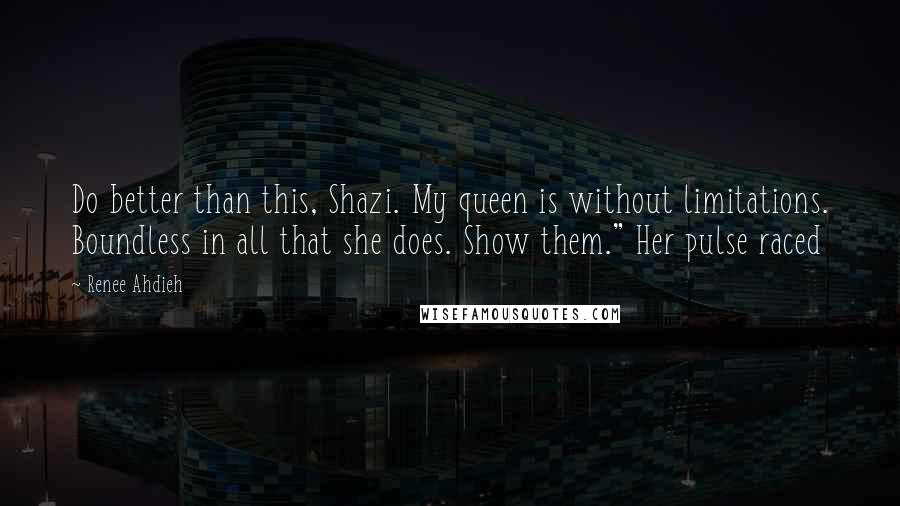 Renee Ahdieh Quotes: Do better than this, Shazi. My queen is without limitations. Boundless in all that she does. Show them." Her pulse raced