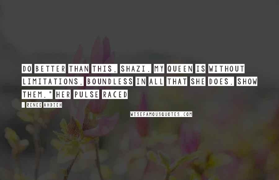 Renee Ahdieh Quotes: Do better than this, Shazi. My queen is without limitations. Boundless in all that she does. Show them." Her pulse raced