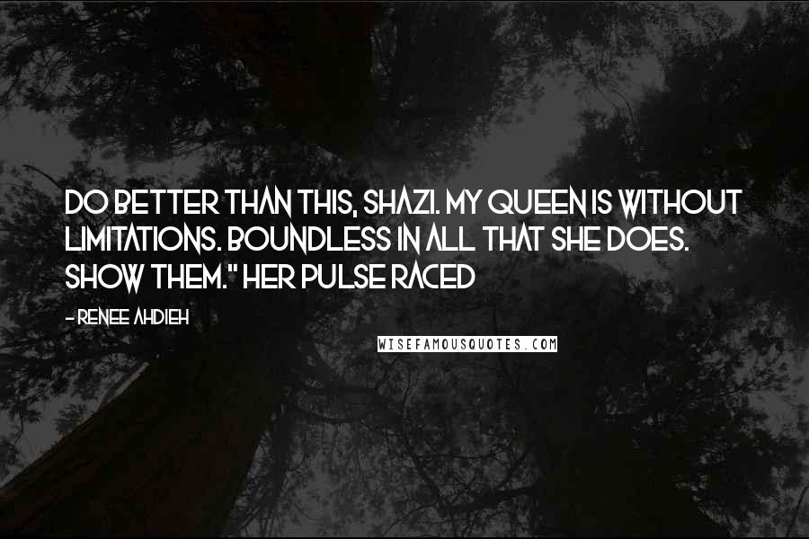 Renee Ahdieh Quotes: Do better than this, Shazi. My queen is without limitations. Boundless in all that she does. Show them." Her pulse raced