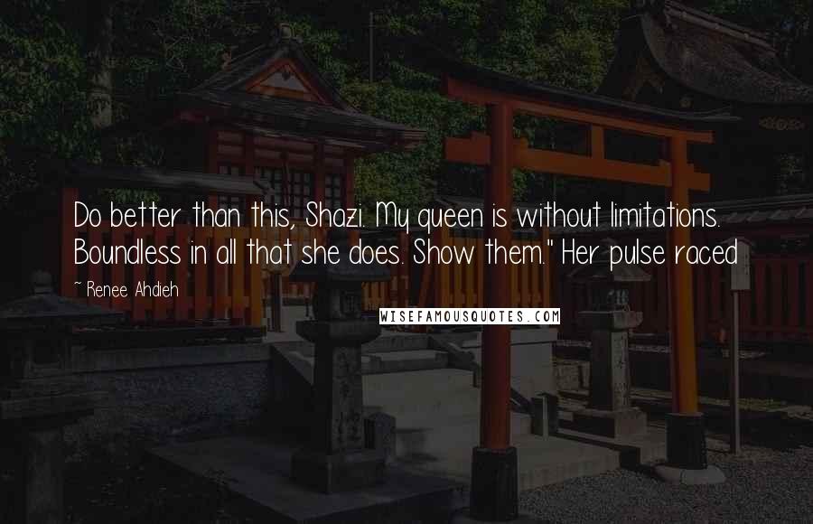 Renee Ahdieh Quotes: Do better than this, Shazi. My queen is without limitations. Boundless in all that she does. Show them." Her pulse raced