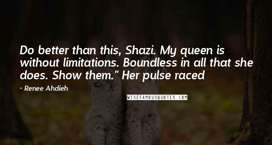 Renee Ahdieh Quotes: Do better than this, Shazi. My queen is without limitations. Boundless in all that she does. Show them." Her pulse raced