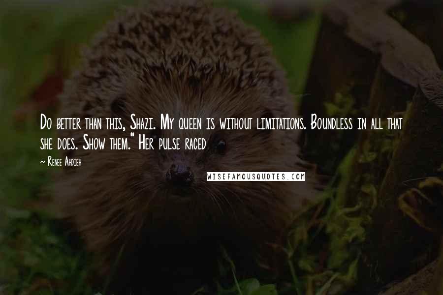 Renee Ahdieh Quotes: Do better than this, Shazi. My queen is without limitations. Boundless in all that she does. Show them." Her pulse raced
