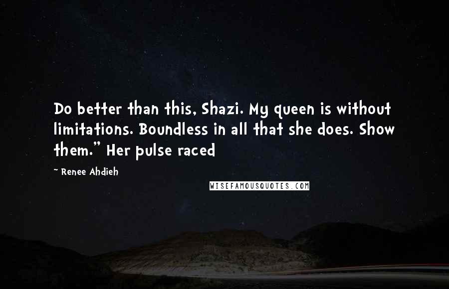 Renee Ahdieh Quotes: Do better than this, Shazi. My queen is without limitations. Boundless in all that she does. Show them." Her pulse raced