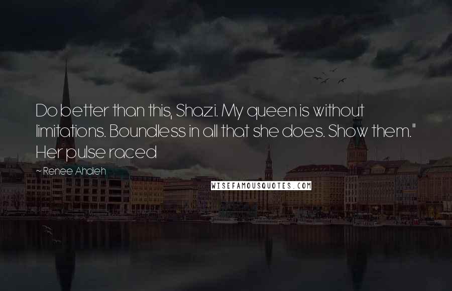 Renee Ahdieh Quotes: Do better than this, Shazi. My queen is without limitations. Boundless in all that she does. Show them." Her pulse raced