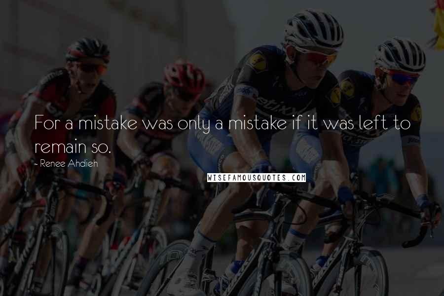 Renee Ahdieh Quotes: For a mistake was only a mistake if it was left to remain so.