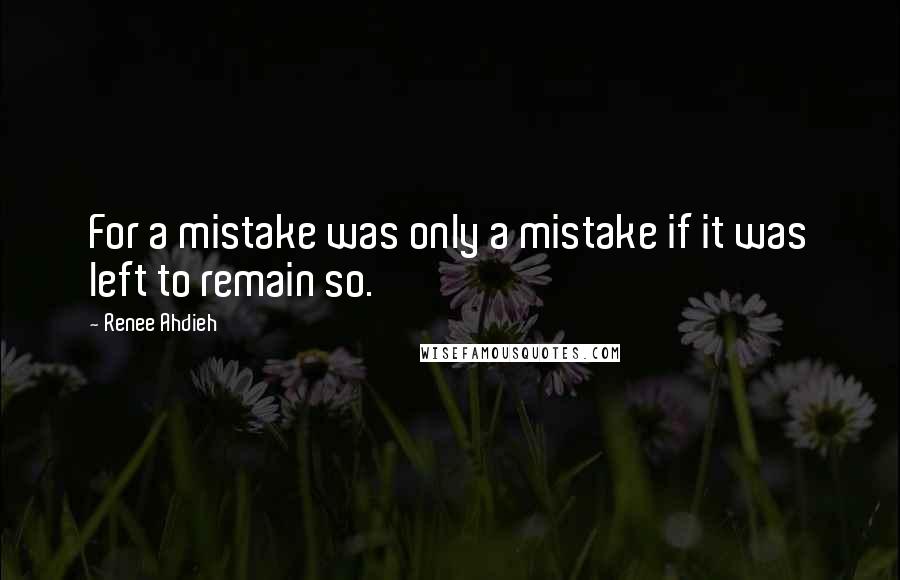 Renee Ahdieh Quotes: For a mistake was only a mistake if it was left to remain so.