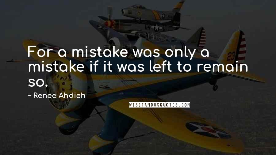 Renee Ahdieh Quotes: For a mistake was only a mistake if it was left to remain so.