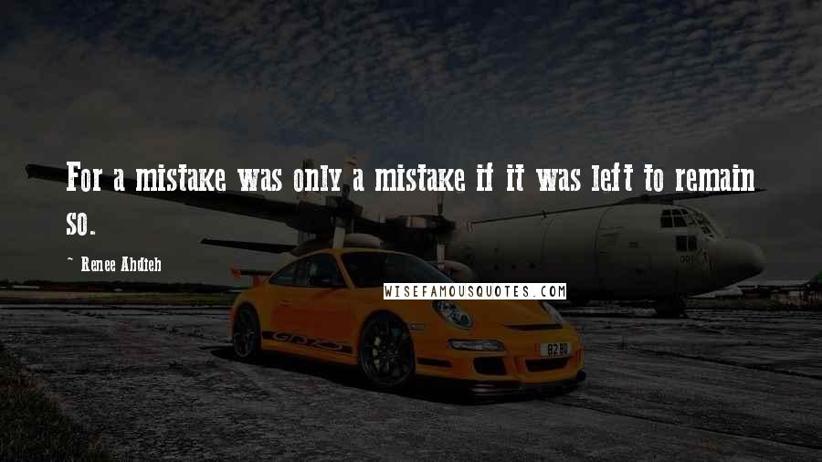 Renee Ahdieh Quotes: For a mistake was only a mistake if it was left to remain so.