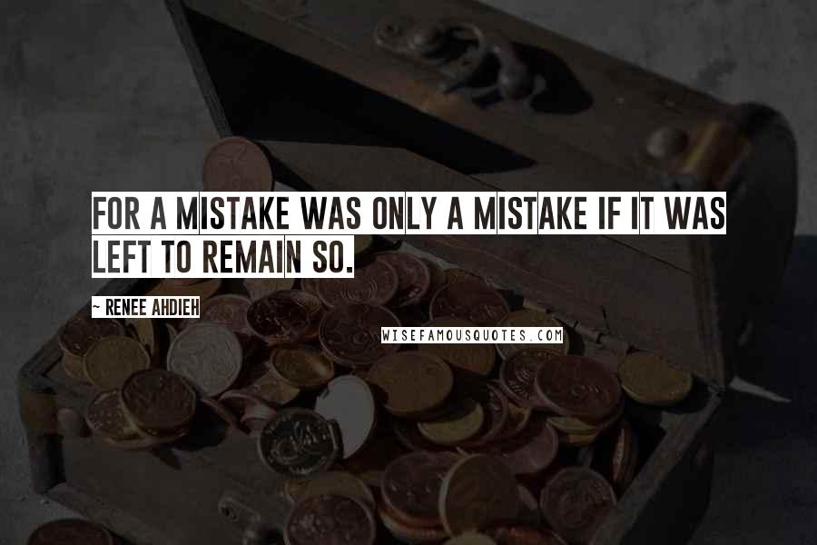 Renee Ahdieh Quotes: For a mistake was only a mistake if it was left to remain so.