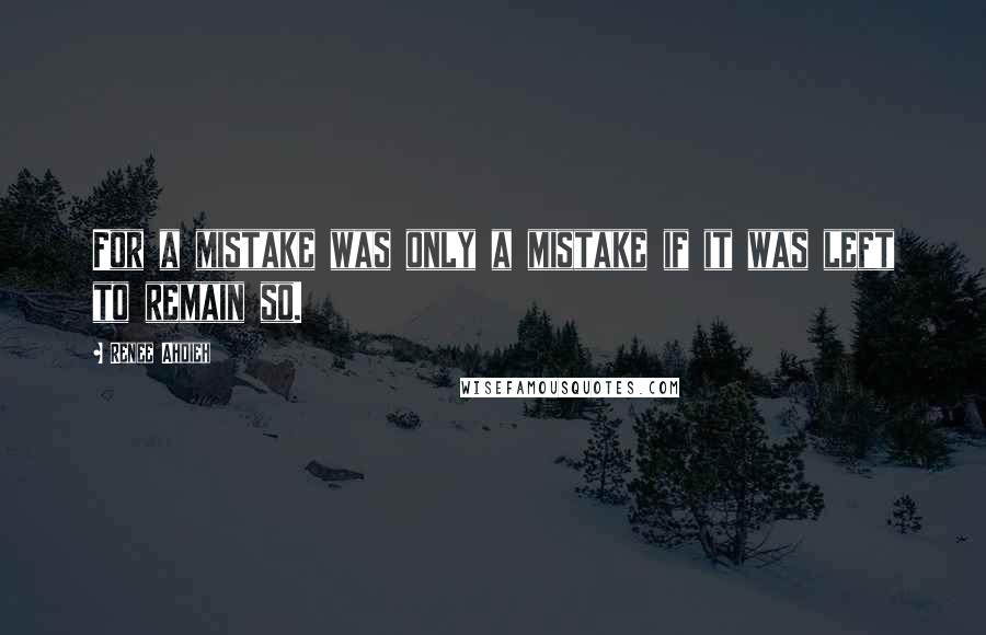 Renee Ahdieh Quotes: For a mistake was only a mistake if it was left to remain so.