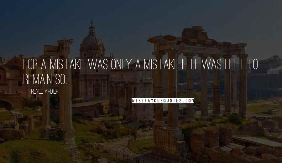 Renee Ahdieh Quotes: For a mistake was only a mistake if it was left to remain so.