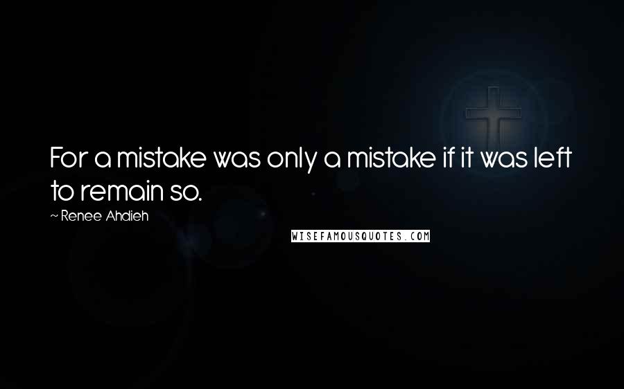 Renee Ahdieh Quotes: For a mistake was only a mistake if it was left to remain so.