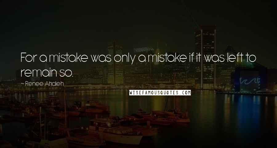 Renee Ahdieh Quotes: For a mistake was only a mistake if it was left to remain so.