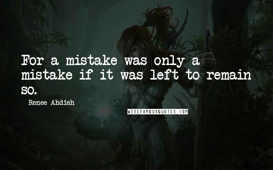 Renee Ahdieh Quotes: For a mistake was only a mistake if it was left to remain so.
